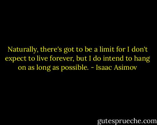 Naturally, there's got to be a limit for I don't expect to live forever, but I do intend to hang on as long as possible. - Isaac Asimov