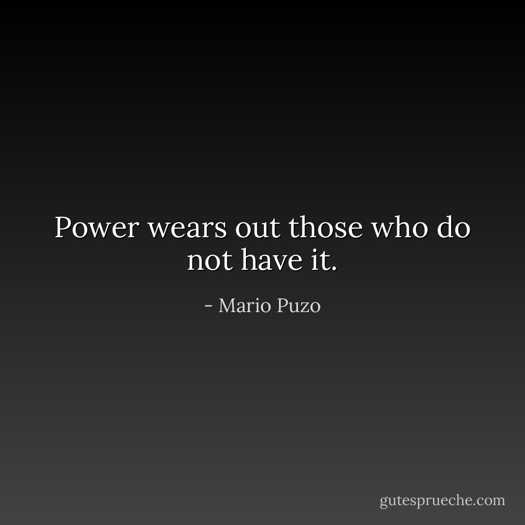 Power wears out those who do not have it. - Mario Puzo