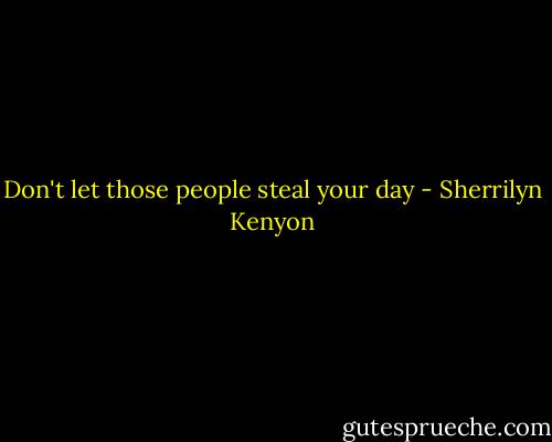 Don't let those people steal your day - Sherrilyn Kenyon