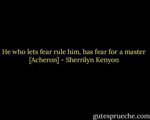 He who lets fear rule him, has fear for a master [Acheron] - Sherrilyn Kenyon