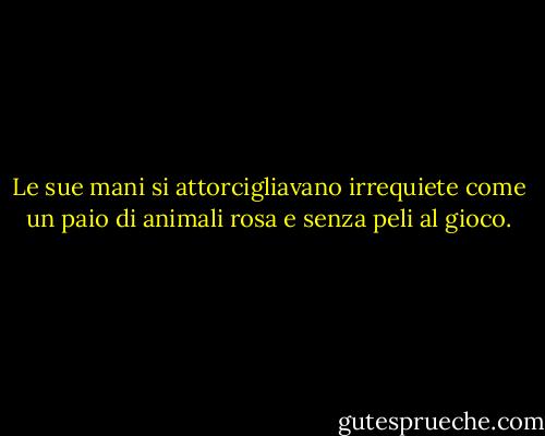 Le sue mani si attorcigliavano irrequiete come un paio di animali rosa e senza peli al gioco. - Stephen King