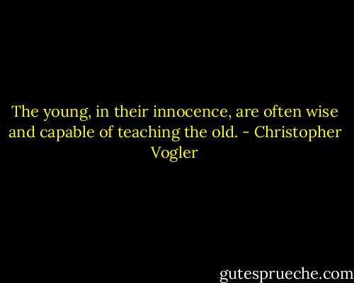 The young, in their innocence, are often wise and capable of teaching the old. - Christopher Vogler