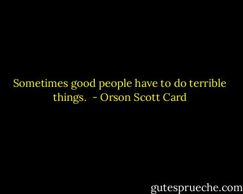 Sometimes good people have to do terrible things.  - Orson Scott Card