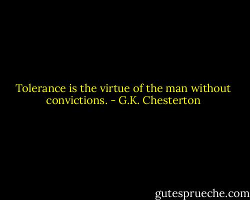 Tolerance is the virtue of the man without convictions. - G.K. Chesterton