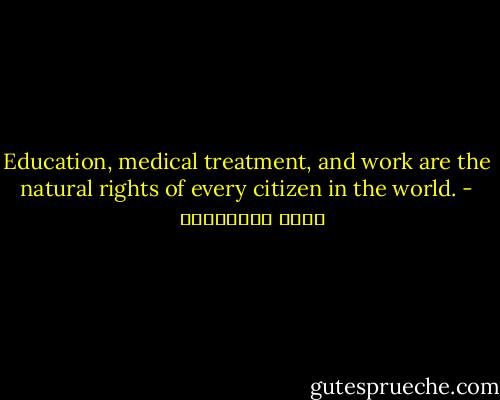 Education, medical treatment, and work are the natural rights of every citizen in the world. - علاء الأسواني