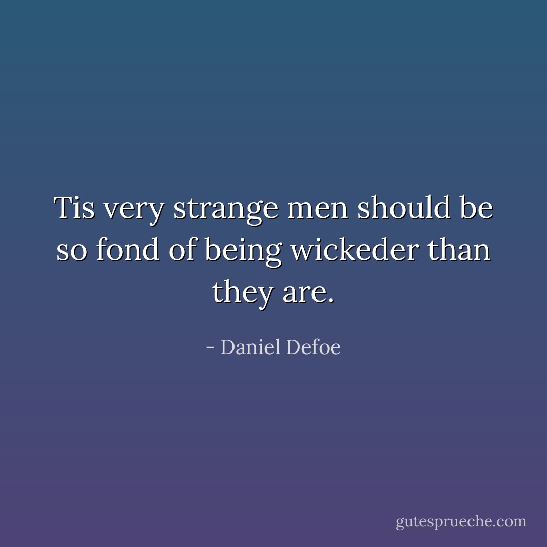 Tis very strange men should be so fond of being wickeder than they are. - Daniel Defoe