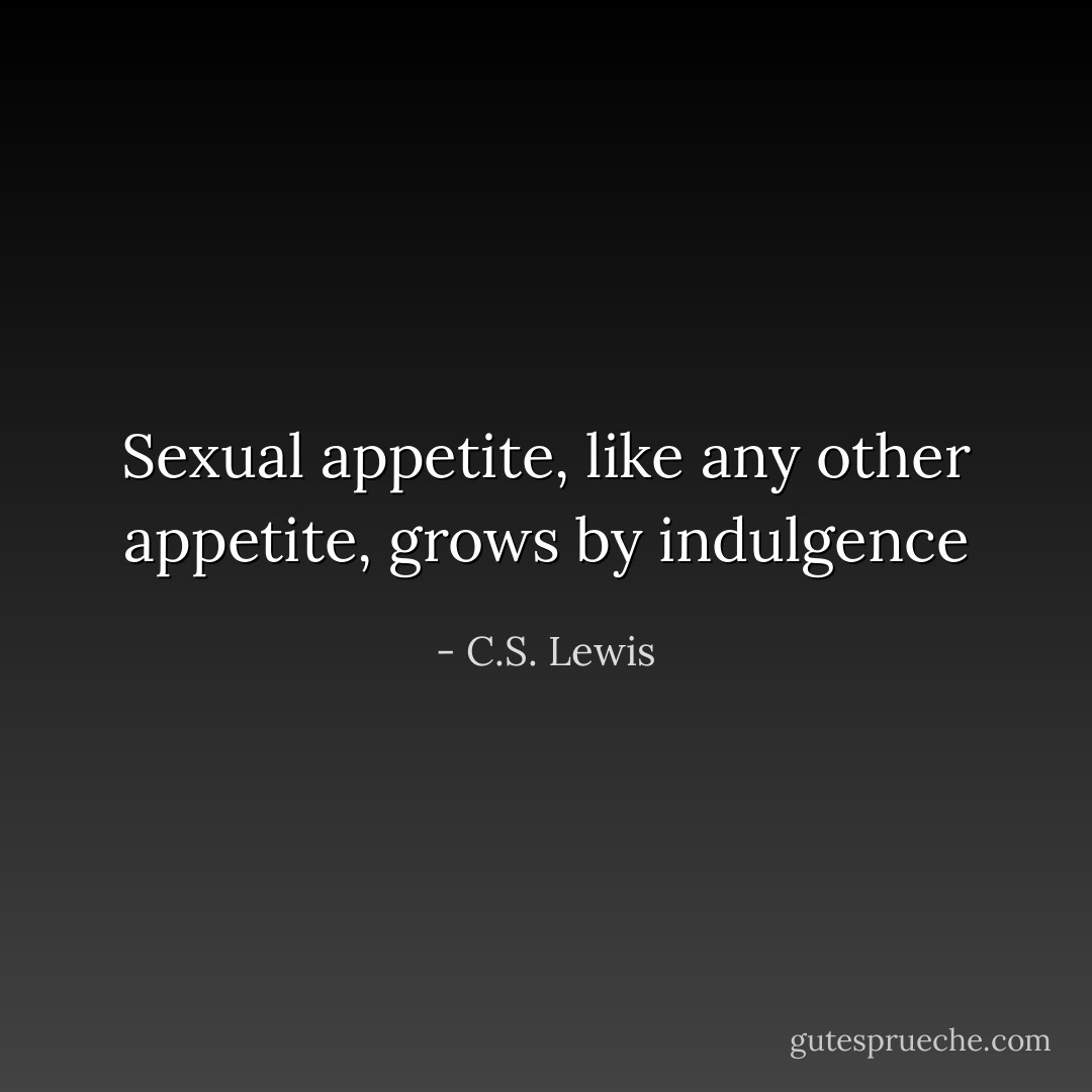 Sexual appetite, like any other appetite, grows by indulgence - C.S. Lewis