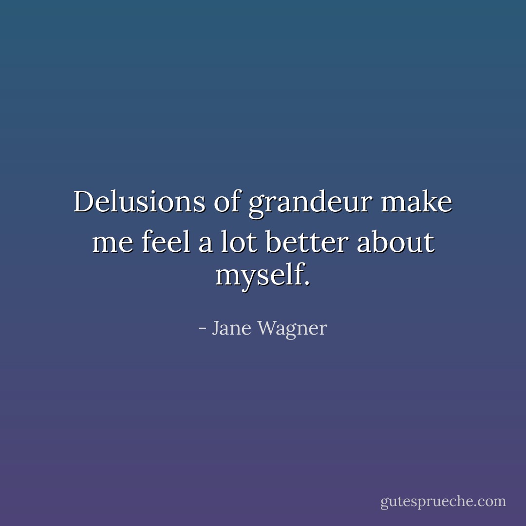 Delusions of grandeur make me feel a lot better about myself. - Jane Wagner