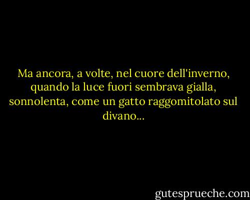 Ma ancora, a volte, nel cuore dell'inverno, quando la luce fuori sembrava gialla, sonnolenta, come un gatto raggomitolato sul divano... - Stephen King