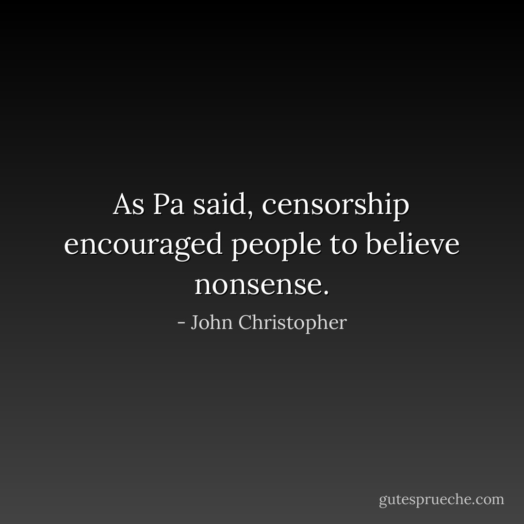 As Pa said, censorship encouraged people to believe nonsense. - John Christopher