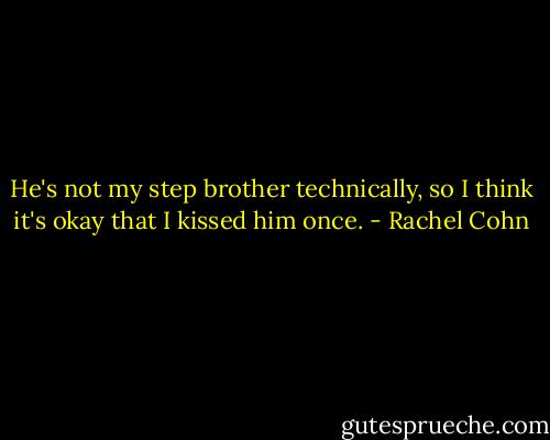 He's not my step brother technically, so I think it's okay that I kissed him once. - Rachel Cohn