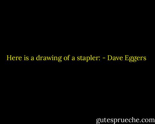 Here is a drawing of a stapler: - Dave Eggers