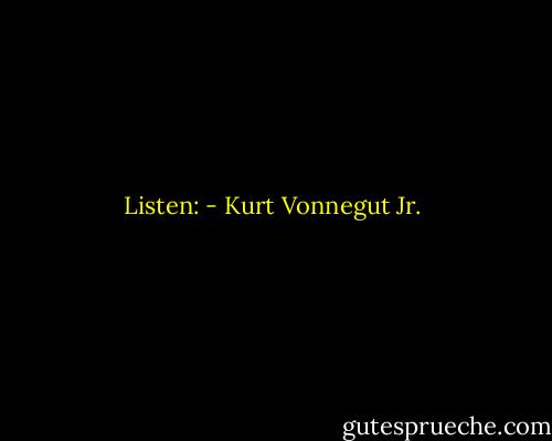 Listen: - Kurt Vonnegut Jr.