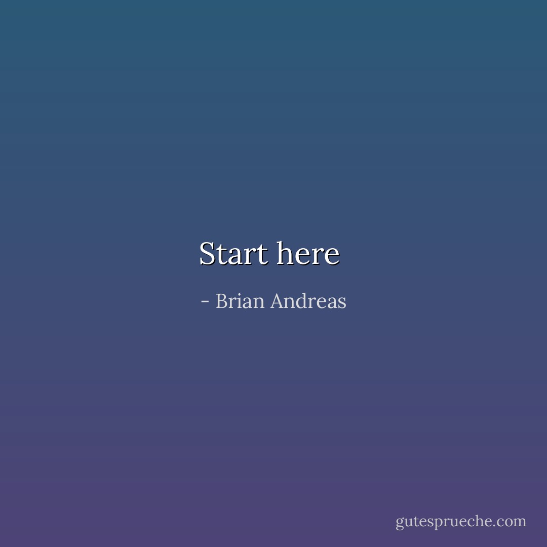 Start here  - Brian Andreas