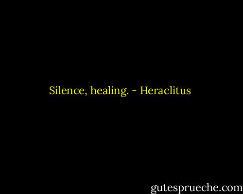 Silence, healing. - Heraclitus