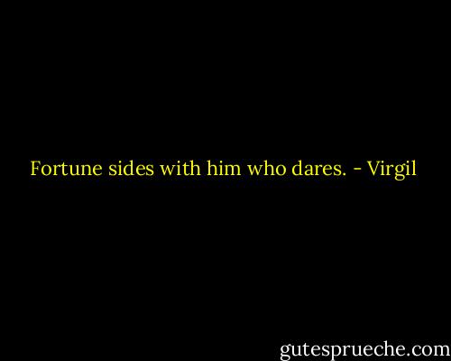 Fortune sides with him who dares. - Virgil