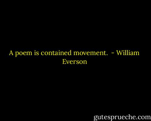 A poem is contained movement.  - William Everson