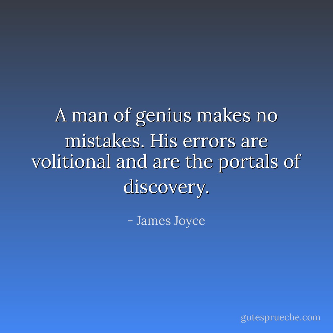 A man of genius makes no mistakes. His errors are volitional and are the portals of discovery. - James Joyce