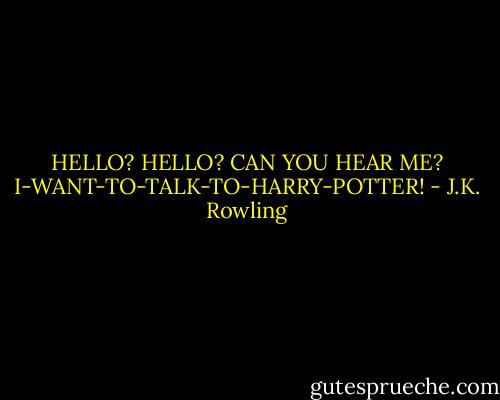 HELLO? HELLO? CAN YOU HEAR ME? I-WANT-TO-TALK-TO-HARRY-POTTER! - J.K. Rowling