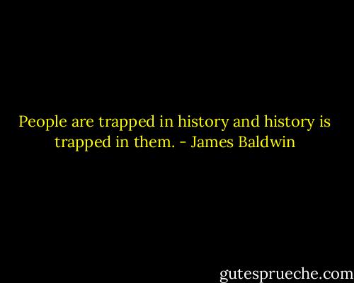 People are trapped in history and history is trapped in them. - James Baldwin