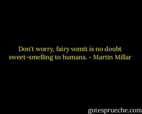 Don't worry, fairy vomit is no doubt sweet-smelling to humans. - Martin Millar