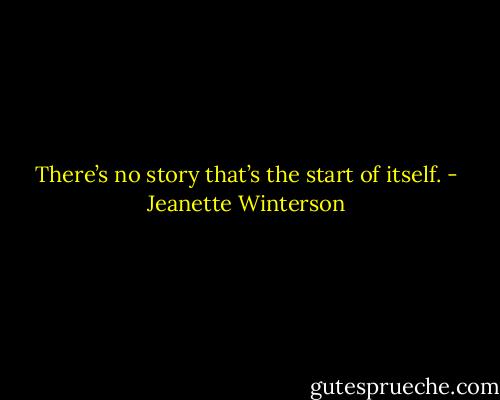 There’s no story that’s the start of itself. - Jeanette Winterson