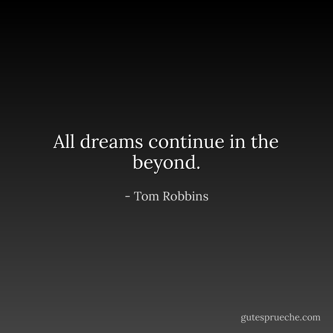 All dreams continue in the beyond. - Tom Robbins