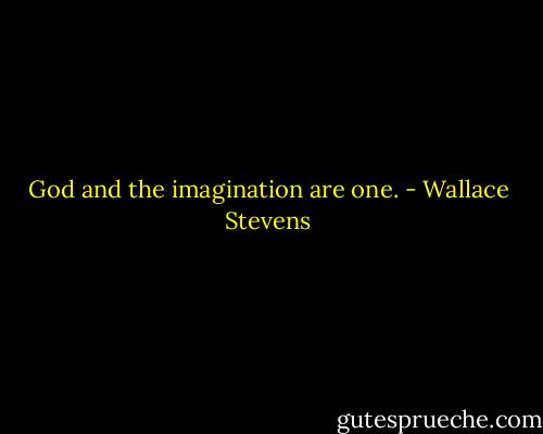 God and the imagination are one. - Wallace Stevens