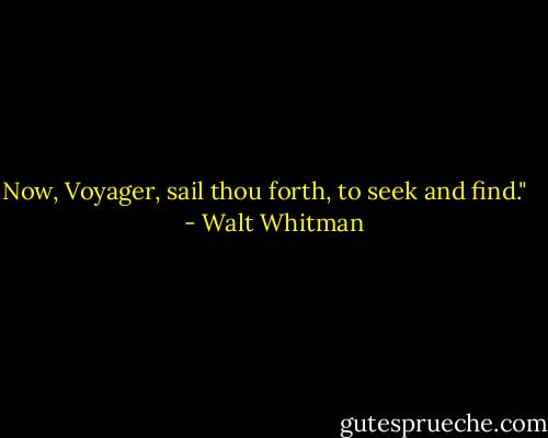 Now, Voyager, sail thou forth, to seek and find."<br /><br /><br /> - Walt Whitman