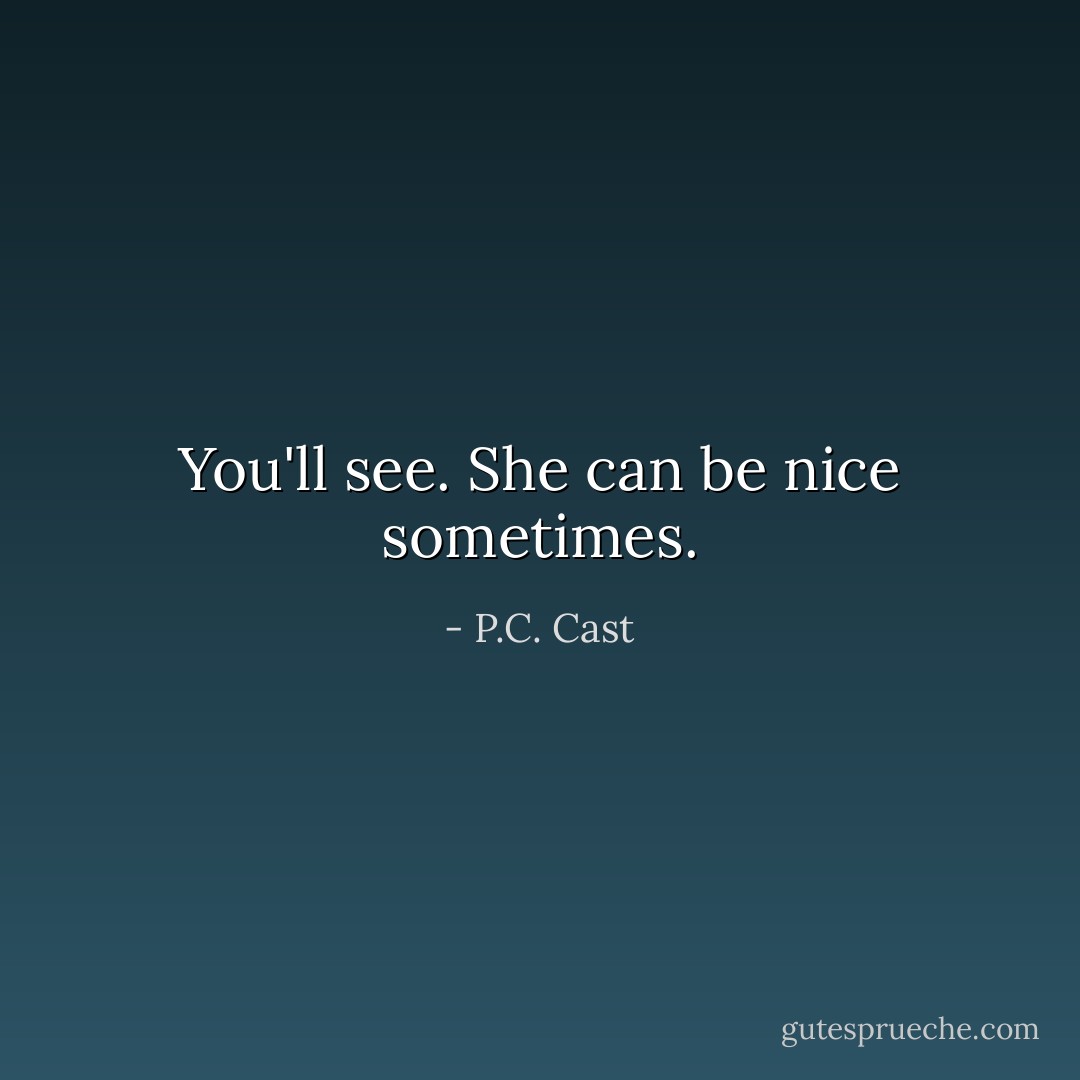 You'll see. She can be nice sometimes. - P.C. Cast