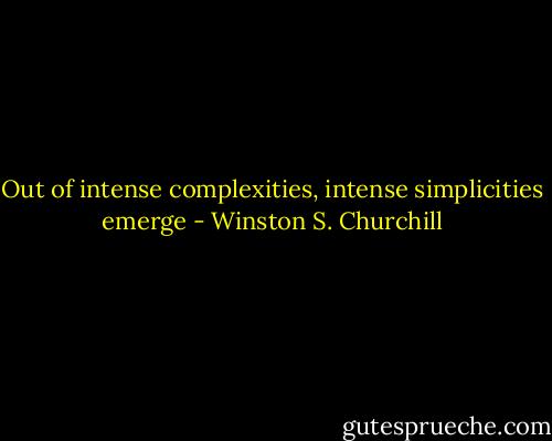 Out of intense complexities, intense simplicities emerge - Winston S. Churchill