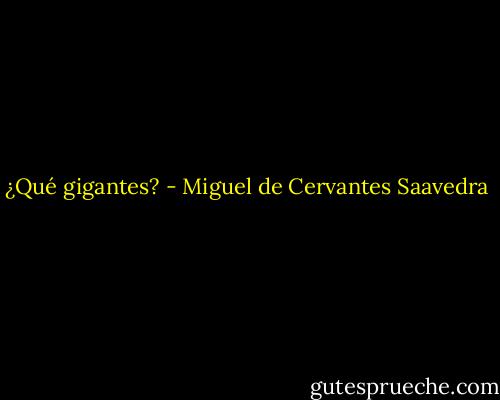 ¿Qué gigantes? - Miguel de Cervantes Saavedra