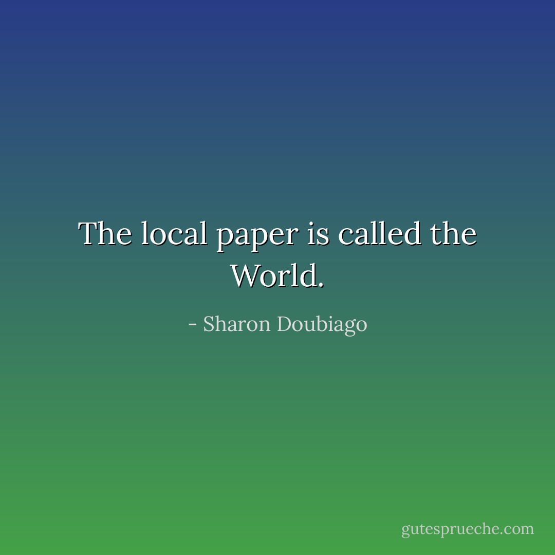 The local paper is called the World. - Sharon Doubiago