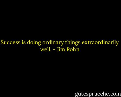 Success is doing ordinary things extraordinarily well. - Jim Rohn