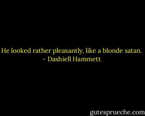 He looked rather pleasantly, like a blonde satan. - Dashiell Hammett