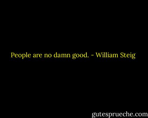 People are no damn good. - William Steig