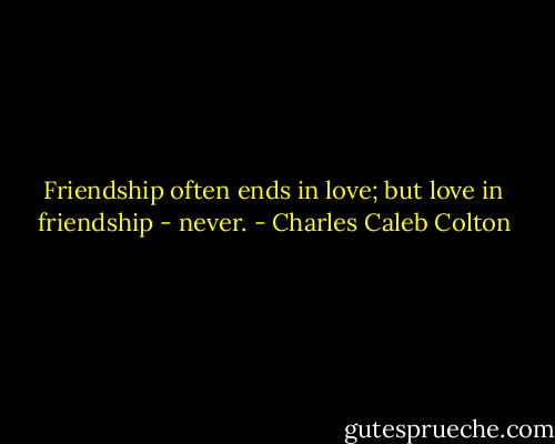 Friendship often ends in love; but love in friendship - never. - Charles Caleb Colton