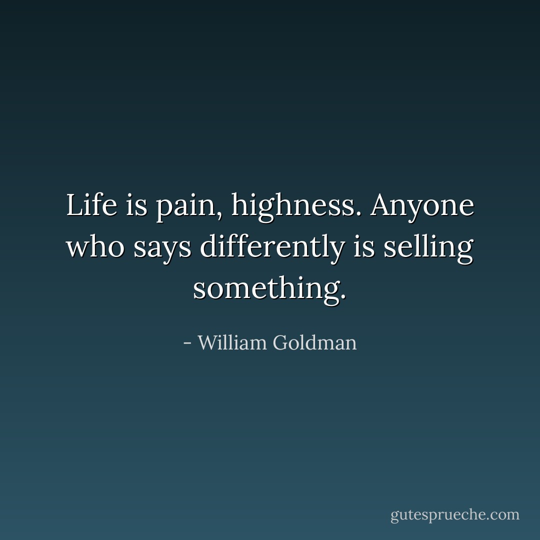Life is pain, highness. Anyone who says differently is selling something. - William Goldman