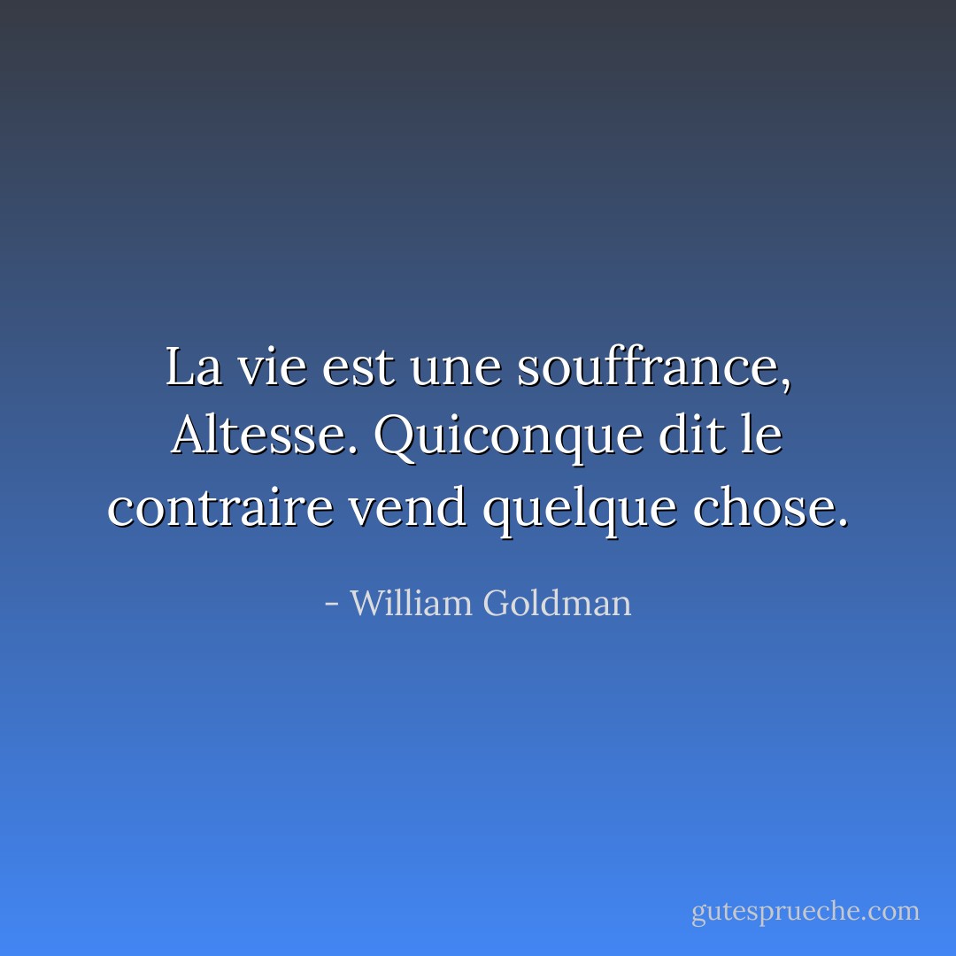 La vie est une souffrance, Altesse. Quiconque dit le contraire vend quelque chose. - William Goldman
