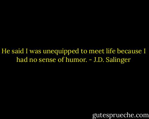 He said I was unequipped to meet life because I had no sense of humor. - J.D. Salinger