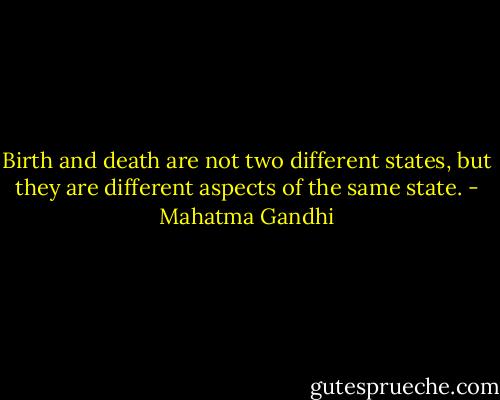 Birth and death are not two different states, but they are different aspects of the same state. - Mahatma Gandhi