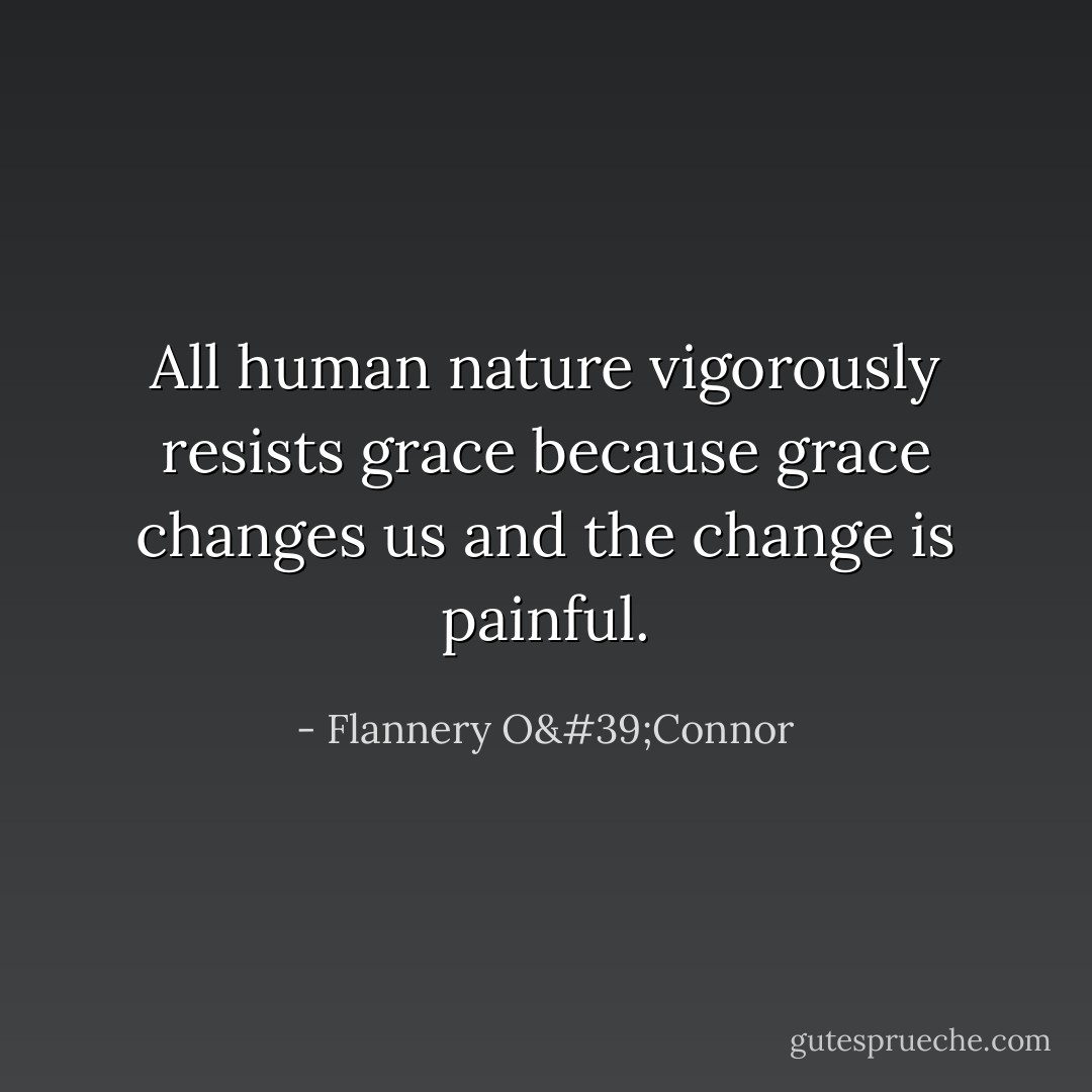 All human nature vigorously resists grace because grace changes us and the change is painful. - Flannery O'Connor