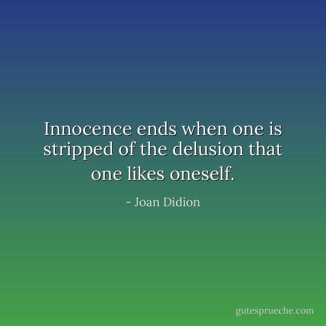 Innocence ends when one is stripped of the delusion that one likes oneself. - Joan Didion