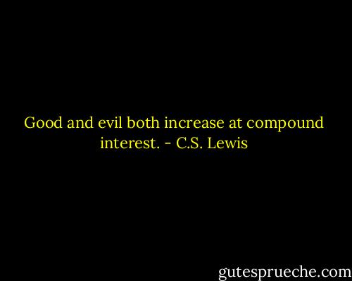 Good and evil both increase at compound interest. - C.S. Lewis