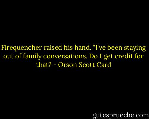 Firequencher raised his hand. "I've been staying out of family conversations. Do I get credit for that? - Orson Scott Card