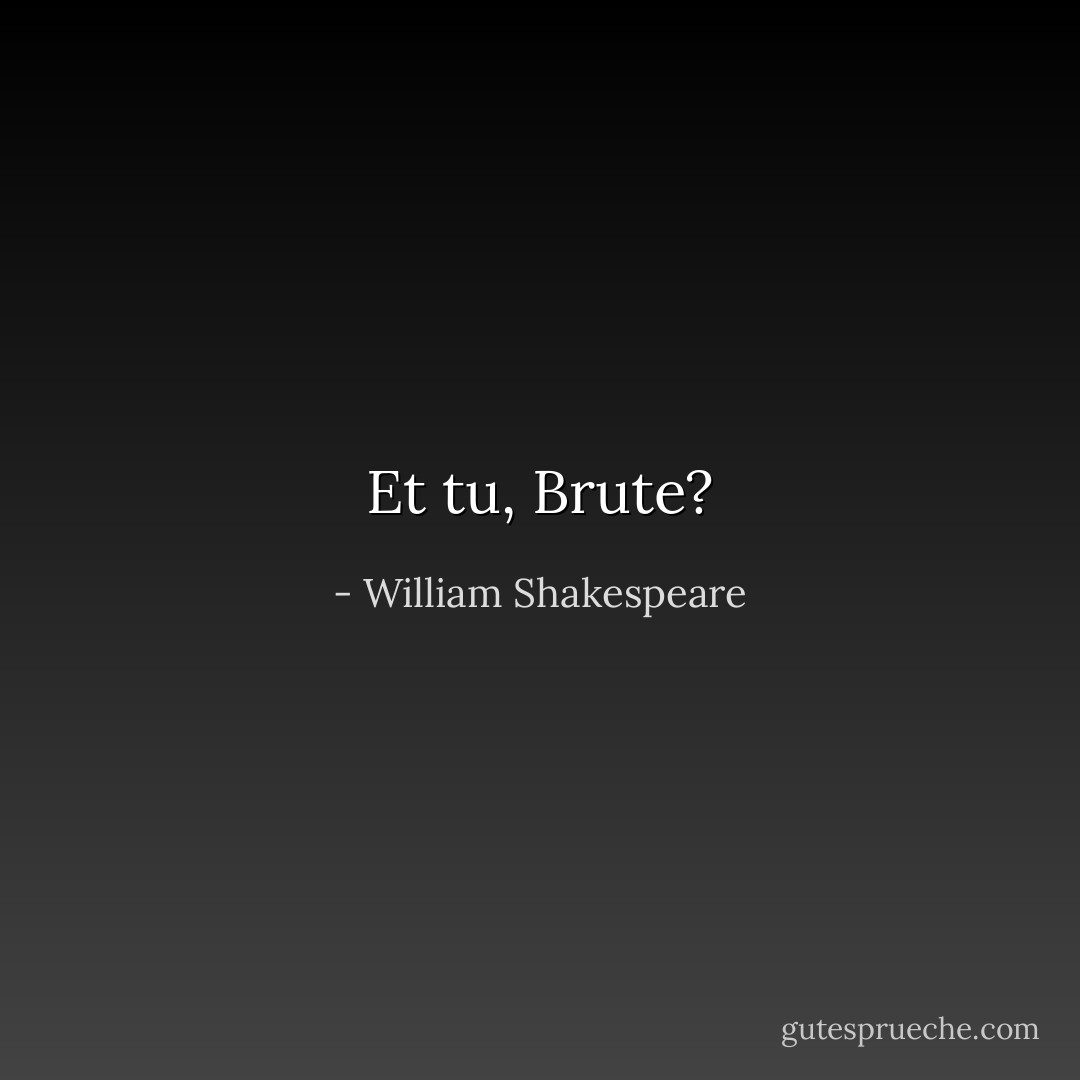 Et tu, Brute? - William Shakespeare