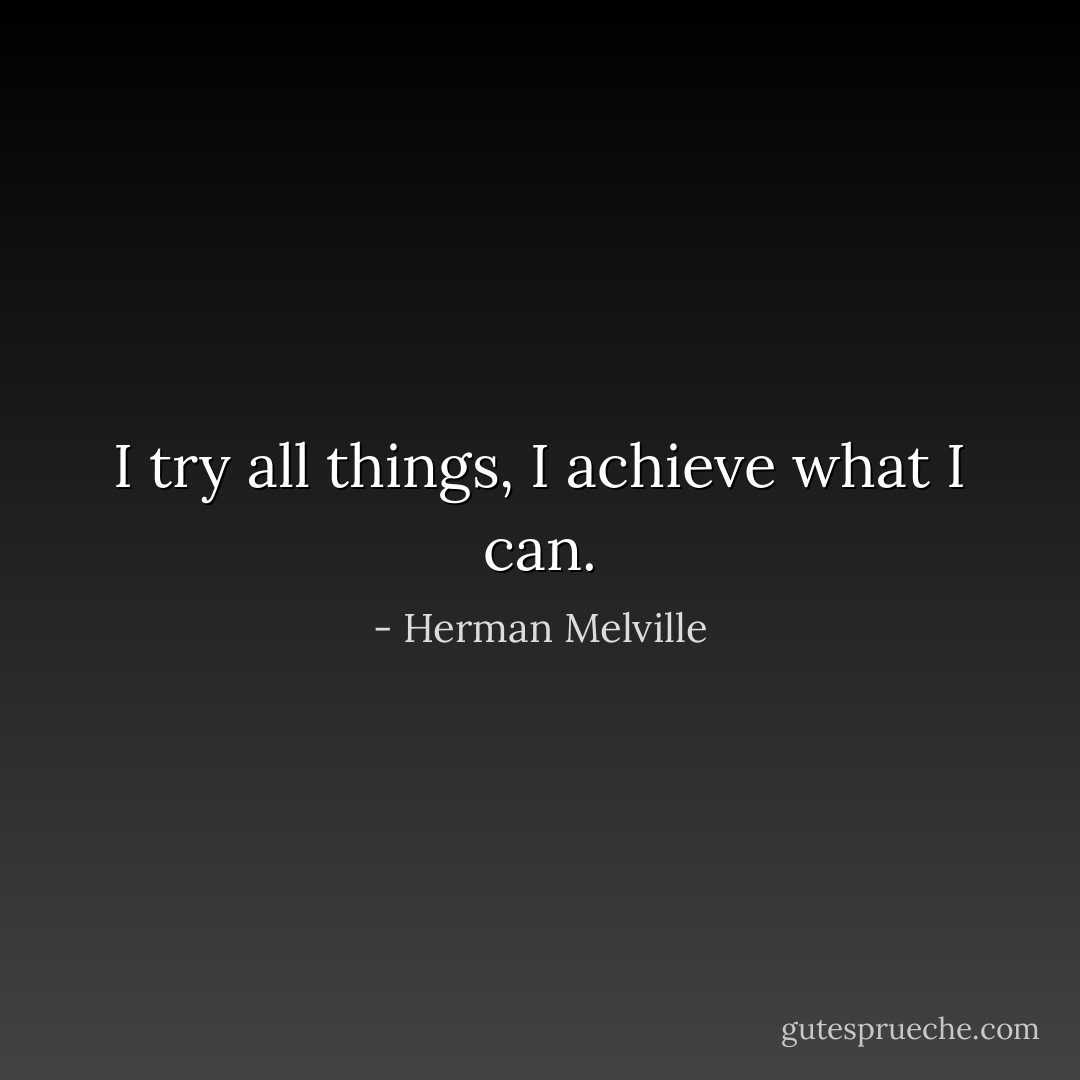 I try all things, I achieve what I can. - Herman Melville