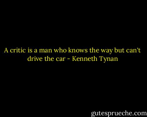 A critic is a man who knows the way but can't drive the car - Kenneth Tynan