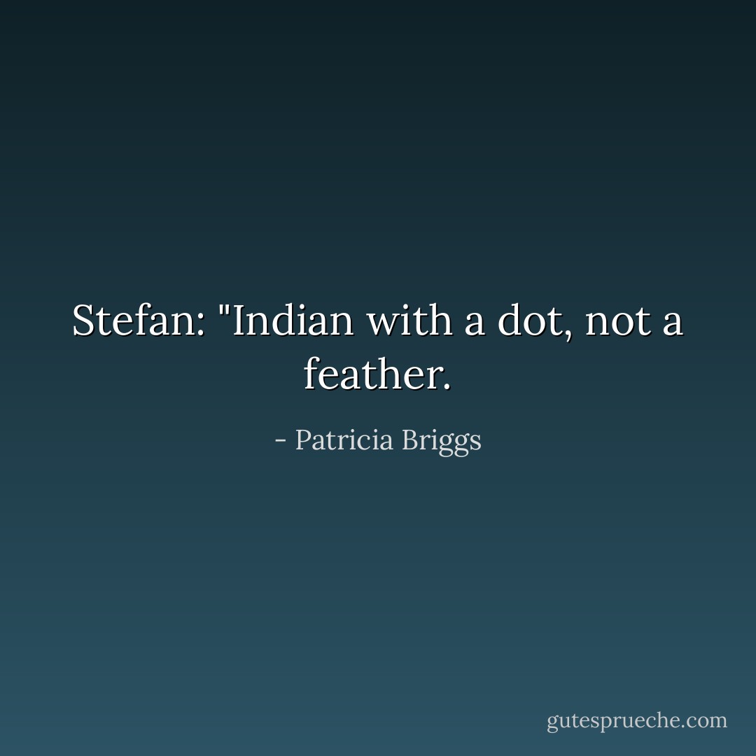 Stefan: "Indian with a dot, not a feather. - Patricia Briggs
