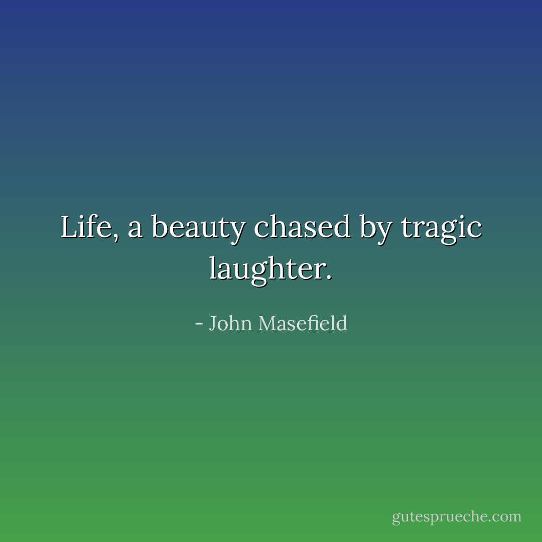 Life, a beauty chased by tragic laughter. - John Masefield